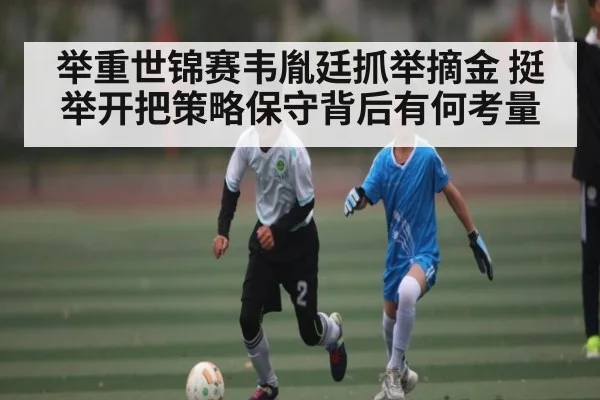 举重世锦赛韦胤廷抓举摘金 挺举开把策略保守背后有何考量 - kaiyun