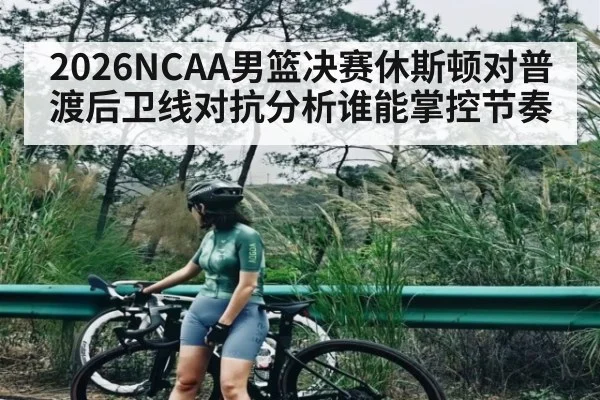 2026NCAA男篮决赛休斯顿对普渡后卫线对抗分析谁能掌控节奏 | kaiyun